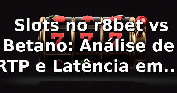 📊 Slots no r8bet vs Betano: Análise de RTP e Latência em 2026