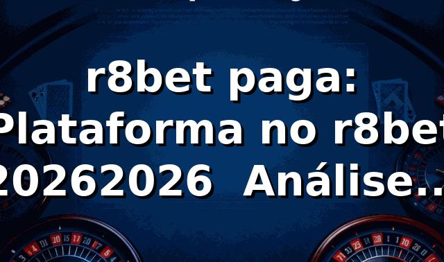 r8bet paga: Plataforma no r8bet 2026/2026 🏆 Análise Técnica